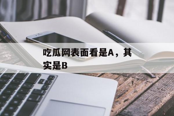 吃瓜网表面看是A，其实是B