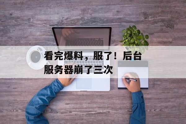 看完爆料，服了！后台服务器崩了三次