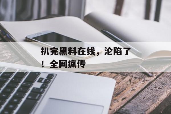 扒完黑料在线，沦陷了！全网疯传
